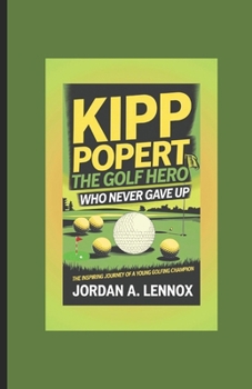 Paperback Kipp Popert: THE GOLF HERO WHO NEVER GAVE UP: The Inspiring Journey of a Young Golfing Champion Book