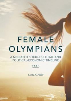 Hardcover Female Olympians: A Mediated Socio-Cultural and Political-Economic Timeline Book