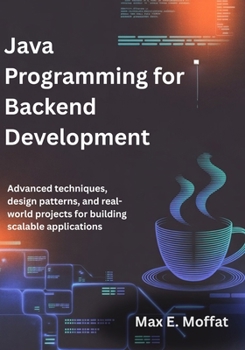 Paperback JAVA PROGRAMMING FOR BACKEND DEVELOPMENT: Advanced Techniques, Design Patterns, and Real-World Projects for Building Scalable Applications Book