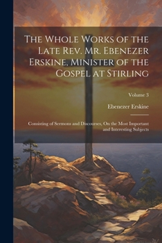 Paperback The Whole Works of the Late Rev. Mr. Ebenezer Erskine, Minister of the Gospel at Stirling: Consisting of Sermons and Discourses, On the Most Important Book