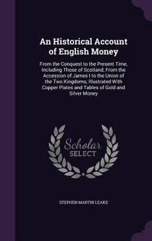 Hardcover An Historical Account of English Money: From the Conquest to the Present Time, Including Those of Scotland, From the Accession of James I to the Union Book