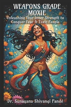 Weapons Grade Moxie: Unleashing Your Inner Strength to Conquer Fear & Toxic People (Life in the Bliss Lane)