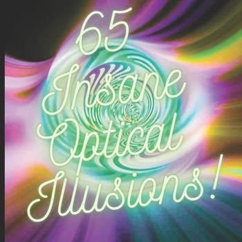 65 Insane Optical Illusions (Optical Illusions and Visual Magic for Unleashing Your Imagination)