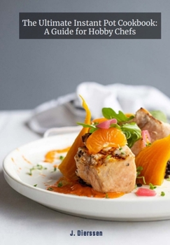 The Ultimate Instant Pot Cookbook: A Guide for Hobby Chefs