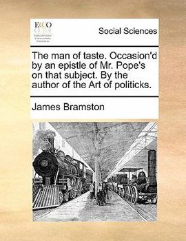 The man of taste. Occasion'd by an epistle of Mr. Pope's on that subject. By the author of the Art of politicks.