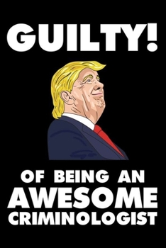 Guilty! Of Being An Awesome Criminologist: Trump 2020 Notebook, Presidential Election, Funny Productivity Planner, Daily Organizer For Work, Schedule Book