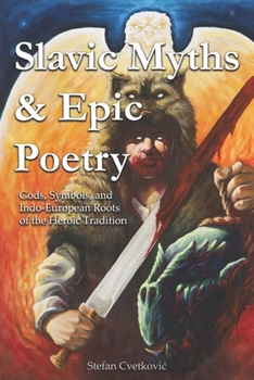 Slavic Myths & Epic Poetry: Gods, Symbols, and Indo-European Roots of the Heroic Tradition (Slavic Traditions & Mythology)
