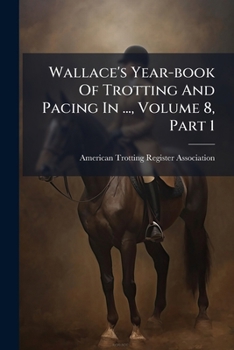 Paperback Wallace's Year-book Of Trotting And Pacing In ..., Volume 8, Part 1 Book