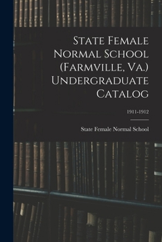 Paperback State Female Normal School (Farmville, Va.) Undergraduate Catalog; 1911-1912 Book