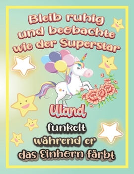 Bleib ruhig und beobachte wie Superstar Uland funkelt während sie das Einhorn färbt: Geschenkidee für Uland (German Edition)