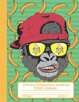 Primary Composition Notebook Story Journal: Cool Gorilla and Banana Notebook with Picture Space and Handwriting Practice Paper for Kids in Kindergarten, First and Second Grade, 100 Blank Writing Pages