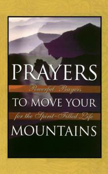 Prayers To Move Your Mountains <i>powerful Prayers For The Spirit-filled Life</i>