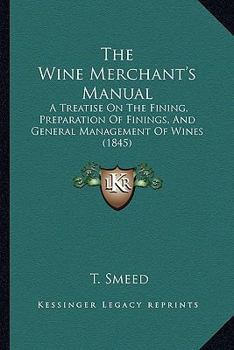The Wine Merchant's Manual: A Treatise On The Fining, Preparation Of Finings, And General Management Of Wines