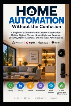 Paperback Home Automation Without the Confusion: A Practical Beginner's Guide to Smart Home Automations, Matter, Thread, Zigbee, Sensors, Lighting, Security, Tr Book