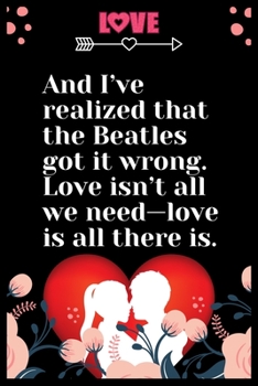 Paperback And I've realized that the Beatles got it wrong. Love isn't all we need love is all there is: Large Journal To Write In, Lovers Gifts, - Love heart fe Book