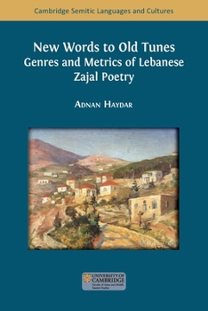 New Words to Old Tunes: Genres and Metrics of Lebanese Zajal Poetry (Cambridge Semitic Languages and Cultures)