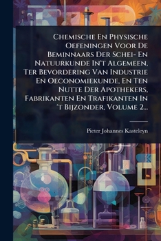 Chemische En Physische Oefeningen Voor De Beminnaars Der Schei- En Natuurkunde In't Algemeen, Ter Bevordering Van Industrie En Oeconomiekunde, En Ten ... In 't Bijzonder, Volume 2... (Dutch Edition)