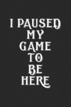 I Paused My Game To Be Here: I Paused My Game To Be Here gamer Geek Gif Journal/Notebook Blank Lined Ruled 6x9 100 Pages