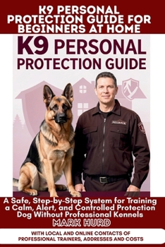 K9 PERSONAL PROTECTION GUIDE FOR BEGINNERS AT HOME: A Safe, Step-by-Step System for Training a Calm, Alert, and Controlled Protection Dog Without Professional Kennels