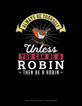Paperback Always Be Yourself Unless You Can Be a Robin Then Be a Robin: Graph Paper Notebook - 1/2 Inch Squares Book