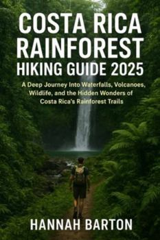 COSTA RICA RAINFOREST HIKING GUIDE 2025: A Deep Journey Into Waterfalls, Volcanoes, Wildlife, and the Hidden Wonders of Costa Rica’s Rainforest Trails ... Travel Guide to Unforgettable Destinations.)