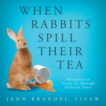 Paperback When Rabbits Spill Their Tea: Metaphors to Guide Us Through Difficult Times Book