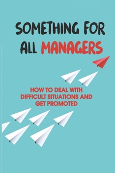 Paperback Something For All Managers: How To Deal With Difficult Situations And Get Promoted: How To Communicate To Your Team Book