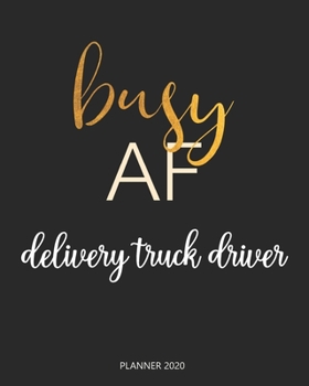 Planner 2020 : Busy AF delivery truck driver: Monthly Schedule Organizer - Agenda Planner 2020, 12Months Calendar, Appointment Notebook, Monthly Planner, To Do List.