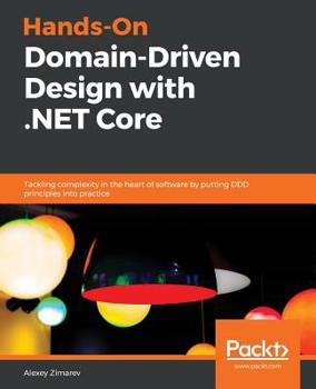 Paperback Hands-On Domain-Driven Design with .NET Core: Tackling complexity in the heart of software by putting DDD principles into practice Book