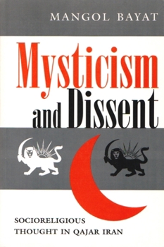 Mysticism and Dissent: Socioreligious Thought in Qajar Iran (Modern Intellectual and Political History of the Middle East)