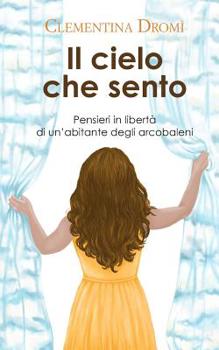 Paperback Il cielo che sento: Pensieri in libertà di un'abitante degli arcobaleni [Italian] Book