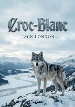 Croc-Blanc: Les aventures sauvages d'un chien loup dans lesétendues glacées du Grand Nord, un roman captivant de Jack London. (French Edition)