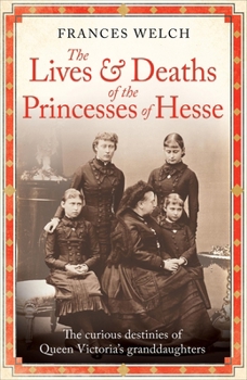 Paperback The Lives and Deaths of the Princesses of Hesse: The Curious Destinies of Queen Victoria's Granddaughters Book