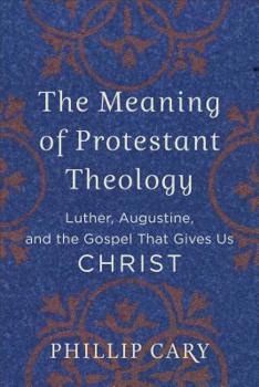Paperback The Meaning of Protestant Theology: Luther, Augustine, and the Gospel That Gives Us Christ Book