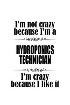 I'm Not Crazy Because I'm A Hydroponics Technician I'm Crazy Because I like It: Best Hydroponics Technician Notebook, Journal Gift, Diary, Doodle Gift ... | 6 x 9 Compact Size- 109 Blank Lined Pages