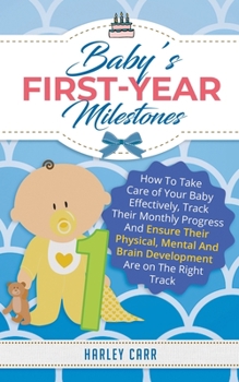 Paperback Baby's First-Year Milestones: How to Take Care of Your Baby Effectively, Track Their Monthly Progress and Ensure Their Physical, Mental and Brain De Book