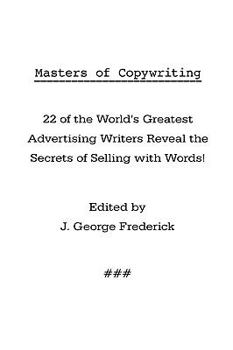 Masters of Copywriting: 22 of the World's Greatest Advertising Writers Reveal the Secrets of Selling with Words!