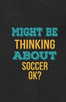 Might Be Thinking About Soccer Ok? A5 Lined Notebook: Funny Hobby Skill Recreation Sayings For Leisure Sideline Interest. Unique Blank Composition Scrapbook Great Office School Writing Note Taking