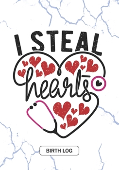 I Steal Hearts - Birth Log: Keepsake Birth Log Notebook for All Obstetrician, Gynecologist, Birth Workers, Midwifery Nurse, Future Midwives, Midwife ... and Baby Catcher Valentine's day Gift