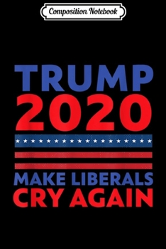 Paperback Composition Notebook: Make Liberals Cry Again Trump 2020 Us President Election Journal/Notebook Blank Lined Ruled 6x9 100 Pages Book