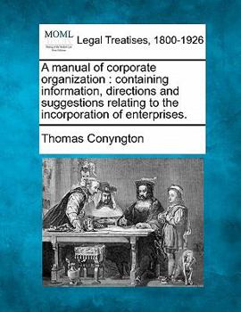 A Manual of Corporate Organization, Containing Information, Directions and Suggestions Relating to the Incorporation of Enterprises