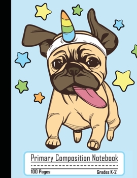 Primary Composition Notebook: Cute Pug Unicorn Dog Notebook with Handwriting Practice Paper for Kids in Kindergarten, First and Second Grade, 100 ... Dotted Midline for Elementary School Students