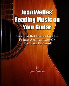 Jean Welles' Reading Music on Your Guitar: A Method That Teaches You How to Read and Play Notes on the Entire Fretboard!
