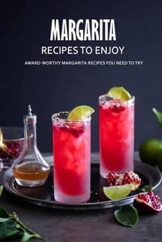Paperback Margarita Recipes to Enjoy: Award-Worthy Margarita Recipes You Need to Try: Best Margarita Cookbook Ever For Beginners Book