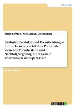 Paperback Exklusive Produkte und Dienstleistungen für die Generation 60 Plus. Potenziale zwischen Vorruhestand und Nachfolgeregelung für regionale Volksbanken u [German] Book