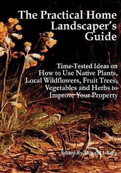 Paperback The Practical Home Landscaper's Guide: Time-Tested Ideas on How to Use Native Plants, Local Wildflowers, Fruit Trees, Vegetables and Herbs to Improve Book