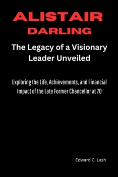 Alistair Darling: The Legacy of a Visionary Leader Unveiled: Exploring the Life, Achievements, and Financial Impact of the Late Former Chancellor at 70