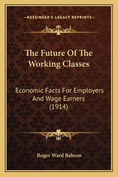 Paperback The Future Of The Working Classes: Economic Facts For Employers And Wage Earners (1914) Book