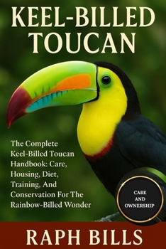 Paperback Keel-Billed Toucan: The Complete Keel-Billed Toucan Handbook: Care, Housing, Diet, Training, And Conservation For The Rainbow-Billed Wonder. Book