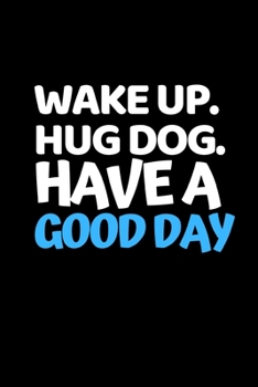 Paperback Wake Up. Hug Dog. Have A Good Day: Funny Dog Lovers Notebook/Journal (6" X 9") Book